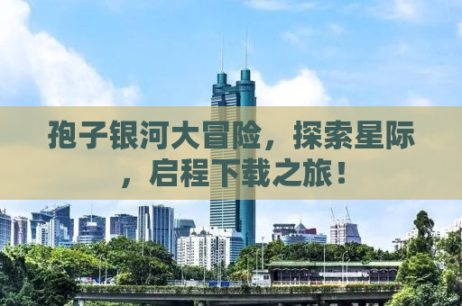 孢子银河大冒险，探索星际，启程下载之旅！