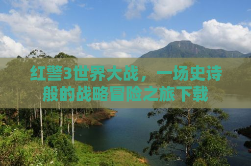 红警3世界大战，一场史诗般的战略冒险之旅下载