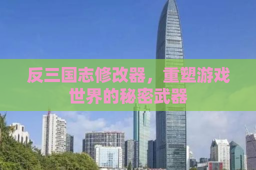 反三国志修改器，重塑游戏世界的秘密武器
