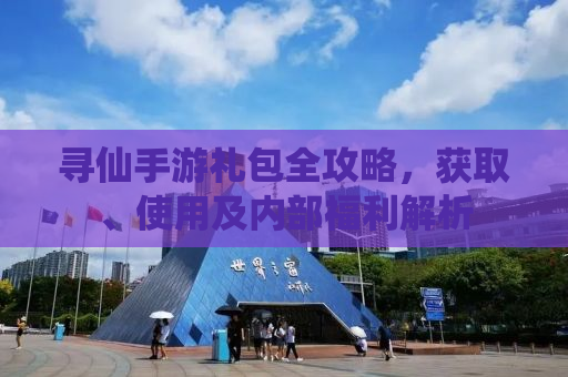 寻仙手游礼包全攻略，获取、使用及内部福利解析