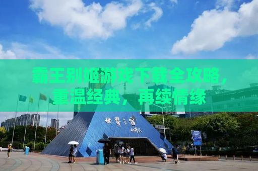 霸王别姬游戏下载全攻略，重温经典，再续情缘