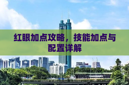 红眼加点攻略，技能加点与配置详解
