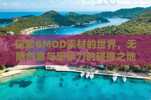 探索GMOD素材的世界，无限创意与想象力的碰撞之地