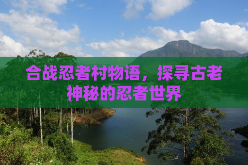 合战忍者村物语，探寻古老神秘的忍者世界
