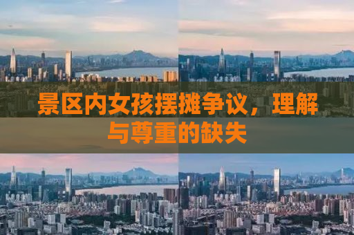 景区内女孩摆摊争议，理解与尊重的缺失