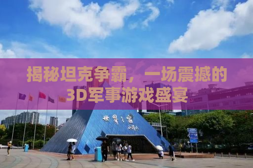 揭秘坦克争霸，一场震撼的3D军事游戏盛宴