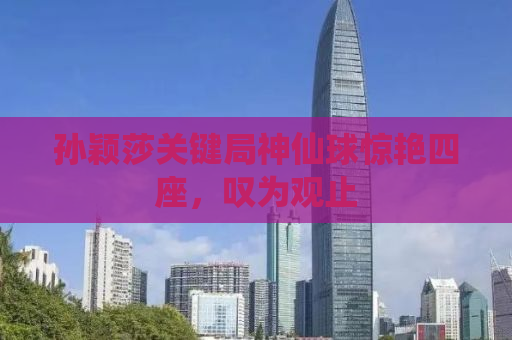 孙颖莎关键局神仙球惊艳四座，叹为观止