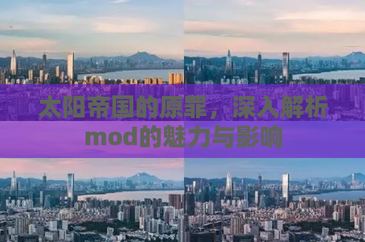 太阳帝国的原罪，深入解析mod的魅力与影响