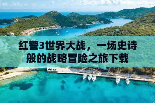 红警3世界大战，一场史诗般的战略冒险之旅下载