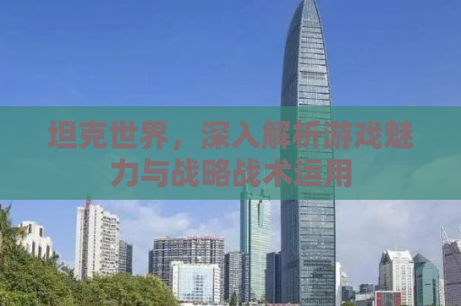 坦克世界，深入解析游戏魅力与战略战术运用