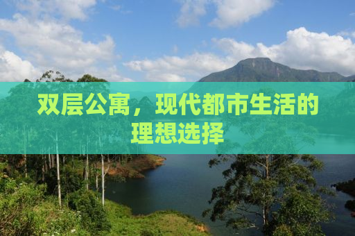 双层公寓，现代都市生活的理想选择