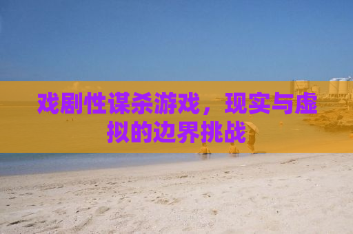 戏剧性谋杀游戏，现实与虚拟的边界挑战
