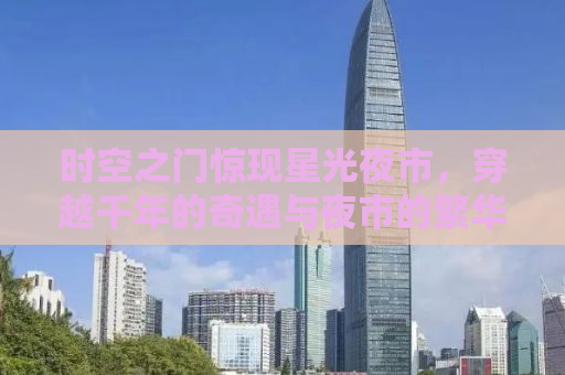 时空之门惊现星光夜市，穿越千年的奇遇与夜市的繁华交融
