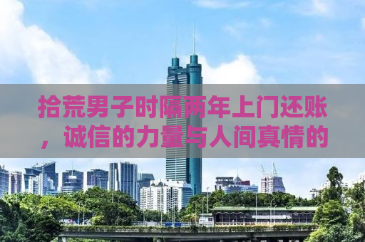 拾荒男子时隔两年上门还账，诚信的力量与人间真情的体现