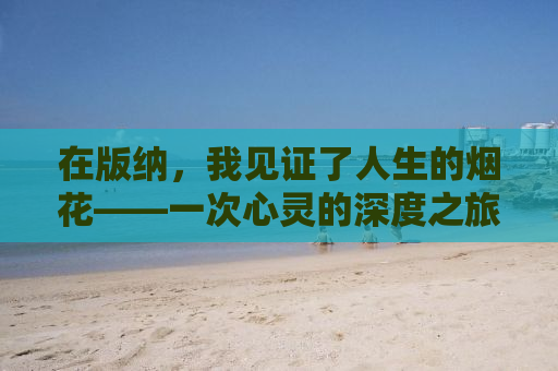 在版纳，我见证了人生的烟花——一次心灵的深度之旅
