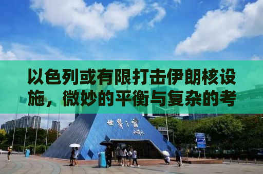 以色列或有限打击伊朗核设施，微妙的平衡与复杂的考量