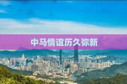 中马情谊历久弥新