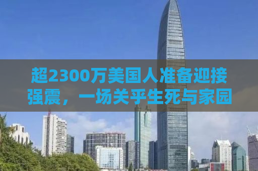 超2300万美国人准备迎接强震，一场关乎生死与家园的考验