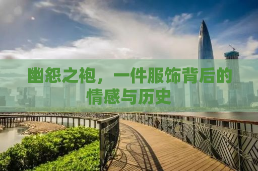 幽怨之袍，一件服饰背后的情感与历史