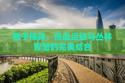 猴子棒球，热血运动与丛林智慧的完美结合
