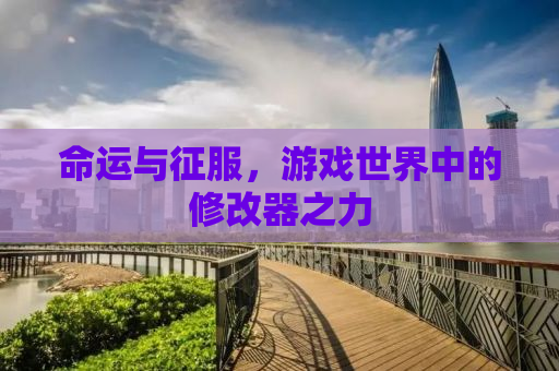 命运与征服，游戏世界中的修改器之力