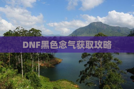 DNF黑色念气获取攻略