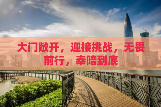 大门敞开，迎接挑战，无畏前行，奉陪到底