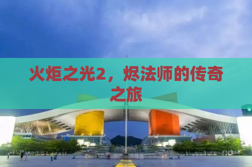 火炬之光2，烬法师的传奇之旅