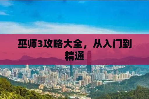 巫师3攻略大全，从入门到精通