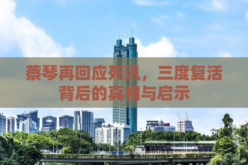 蔡琴再回应死讯，三度复活背后的真相与启示