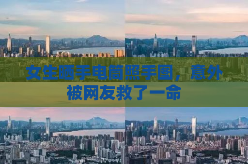 女生晒手电筒照手图，意外被网友救了一命