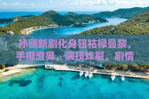 孙俪新剧化身钮祜禄曼黎，手撕渣男，演技炸裂，剧情引人瞩目