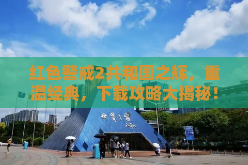 红色警戒2共和国之辉，重温经典，下载攻略大揭秘！