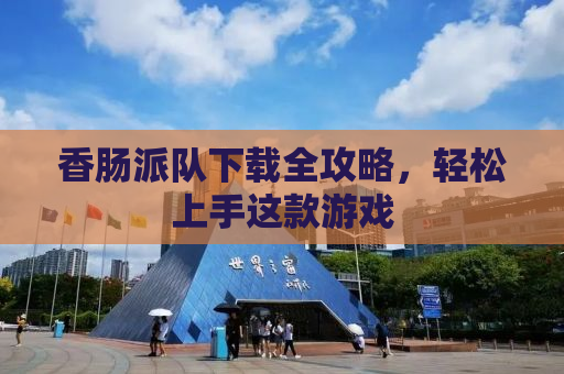 香肠派队下载全攻略，轻松上手这款游戏