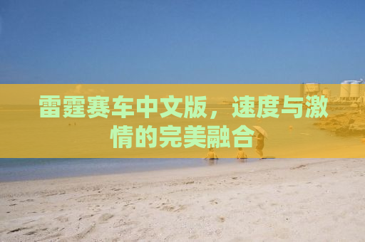 雷霆赛车中文版，速度与激情的完美融合